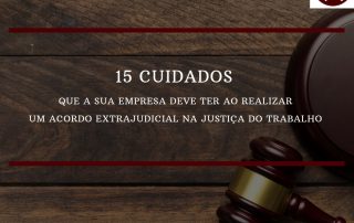 15 cuidados que a sua empresa deve ter ao realizar um acordo extrajudicial na Justiça do Trabalho